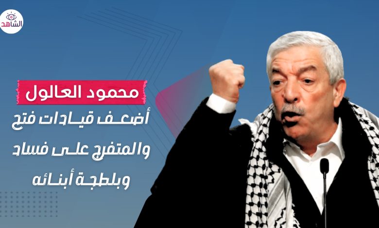 محمود العالول.. أضعف قيادات فتح والمتفرج على فساد وبلطجة أبنائه