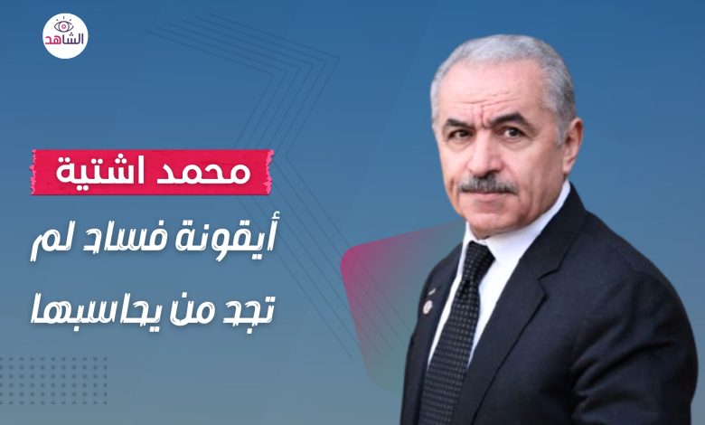محمد اشتية.. أيقونة فساد لم تجد من يحاسبها