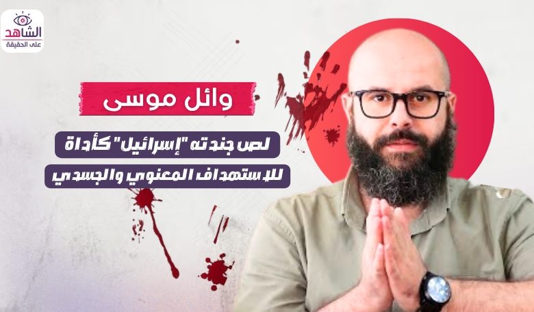 وائل موسى.. لص جندته “إسرائيل” كأداة للاستهداف المعنوي والجسدي
