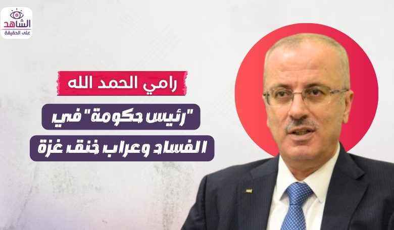 رامي الحمد الله.. “رئيس حكومة” في الفساد وعراب خنق غزة