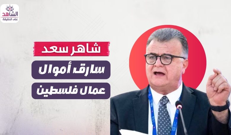 شاهر سعد.. سارق أموال عمال فلسطين