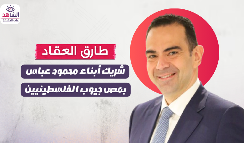 طارق العقاد.. شريك أبناء محمود عباس بمص جيوب الفلسطينيين