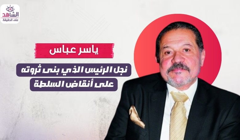 ياسر عباس.. نجل الرئيس الذي بنى ثروته على أنقاض السلطة