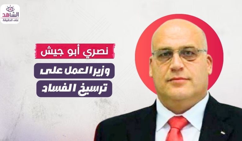 نصري أبو جيش.. “وزير العمل” على ترسيخ الفساد