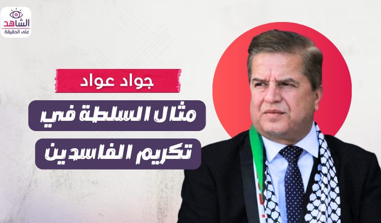 جواد عواد.. مثال السلطة في تكريم الفاسدين