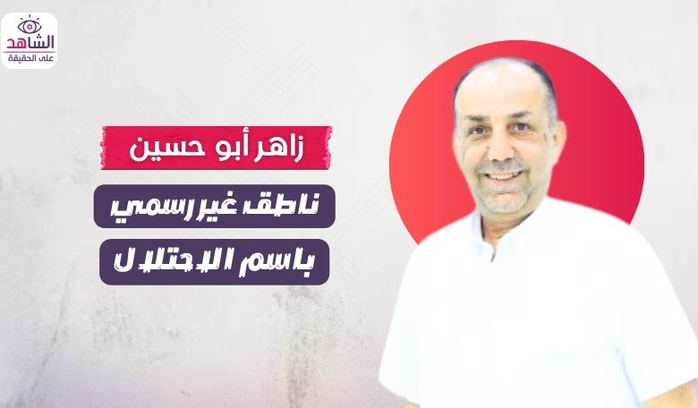زاهر أبو حسين.. ناطق غير رسمي باسم الاحتلال